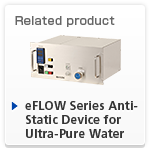 Related Product eFLOW Series Antistatic Device for Ultra-Pure Water