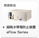 関連商品 - 超純水帯電防止装置eFlow Series