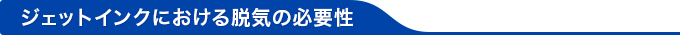 ジェットインクにおける脱気の必要性