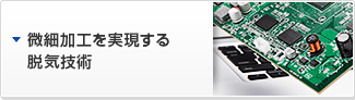 微細加工を実現する脱気技術